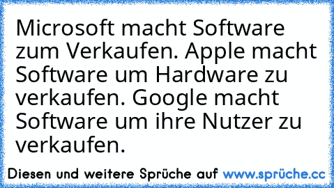 Microsoft macht Software zum Verkaufen. Apple macht Software um Hardware zu verkaufen. Google macht Software um ihre Nutzer zu verkaufen.