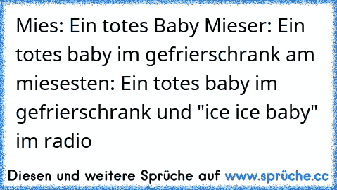 Mies: Ein totes Baby Mieser: Ein totes baby im gefrierschrank am miesesten: Ein totes baby im gefrierschrank und "ice ice baby" im radio