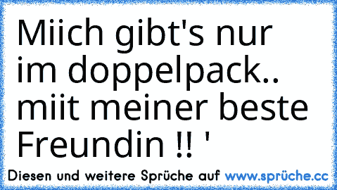 Miich gibt's nur im doppelpack.. miit meiner beste Freundin !! ' ♥