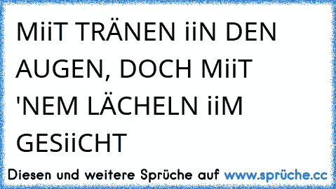 MiiT TRÄNEN iiN DEN AUGEN, DOCH MiiT 'NEM LÄCHELN iiM GESiiCHT ♥