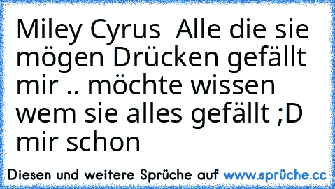 Miley Cyrus ♥ Alle die sie mögen Drücken gefällt mir .. möchte wissen wem sie alles gefällt ;D mir schon