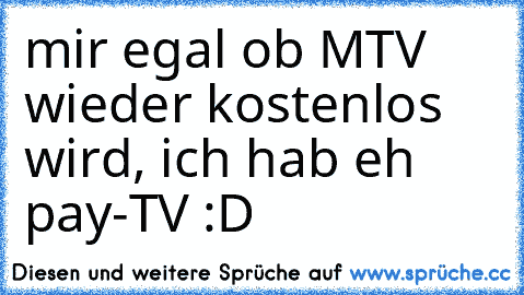 mir egal ob MTV wieder kostenlos wird, ich hab eh pay-TV :D