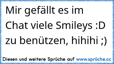 Mir gefällt es im Chat viele Smileys :D zu benützen, hihihi ;)