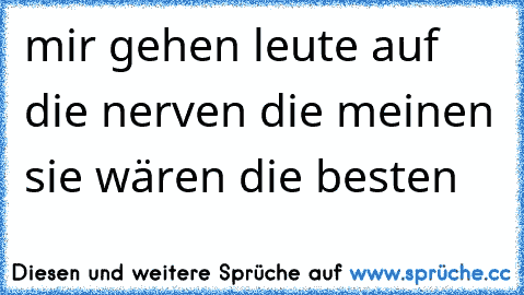 mir gehen leute auf die nerven die meinen sie wären die besten