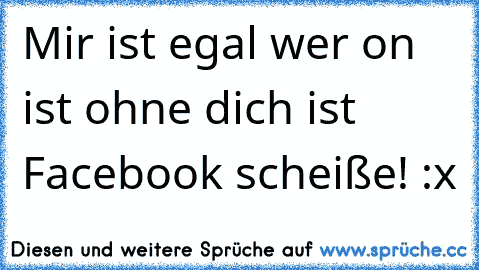 Mir ist egal wer on ist ohne dich ist Facebook scheiße! :x