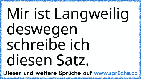 Mir ist Langweilig deswegen schreibe ich diesen Satz.