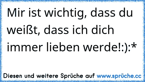 Mir ist wichtig, dass du weißt, dass ich dich immer lieben werde!:):*♥