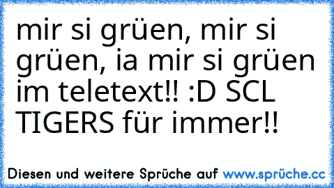 mir si grüen, mir si grüen, ia mir si grüen im teletext!! :D SCL TIGERS für immer!! 