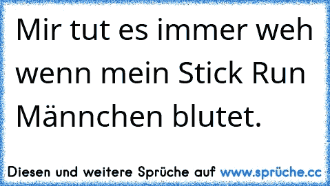 Mir tut es immer weh wenn mein Stick Run Männchen blutet.