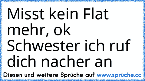 Misst kein Flat mehr, ok Schwester ich ruf dich nacher an