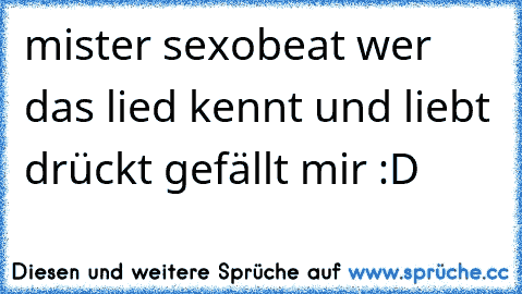 mister sexobeat wer das lied kennt und liebt drückt gefällt mir :D