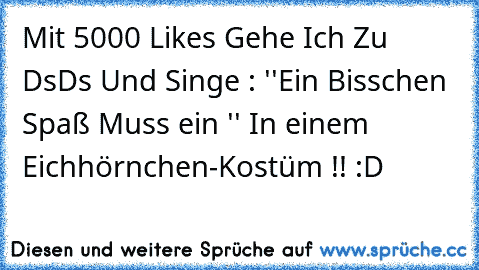 Mit 5000 Likes Gehe Ich Zu DsDs Und Singe : ''Ein Bisschen Spaß Muss ein '' In einem Eichhörnchen-Kostüm !! :D