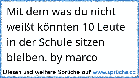 Mit dem was du nicht weißt könnten 10 Leute in der Schule sitzen bleiben. by marco