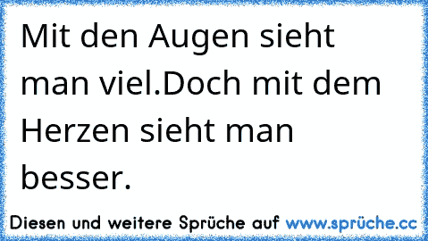 Mit den Augen sieht man viel.
Doch mit dem Herzen sieht man besser.