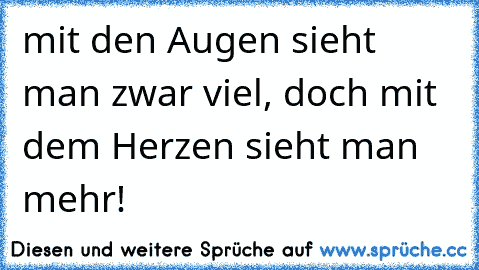 mit den Augen sieht man zwar viel, doch mit dem Herzen sieht man mehr! ♥