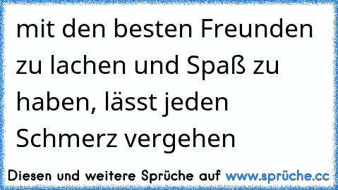 mit den besten Freunden zu lachen und Spaß zu haben, lässt jeden Schmerz vergehen