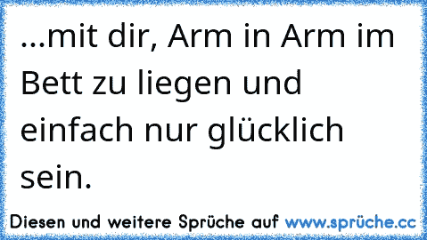 ...mit dir, Arm in Arm im Bett zu liegen und einfach nur glücklich sein. ♥