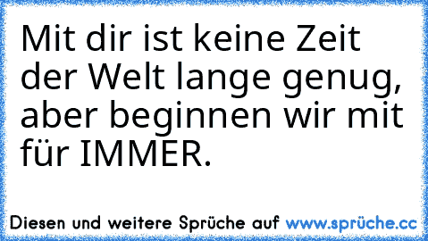 Mit dir ist keine Zeit der Welt lange genug, aber beginnen wir mit für IMMER.