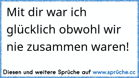 Mit dir war ich glücklich obwohl wir nie zusammen waren! ♥