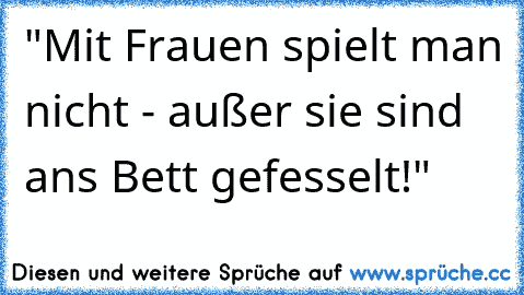 "Mit Frauen spielt man nicht - außer sie sind ans Bett gefesselt!"