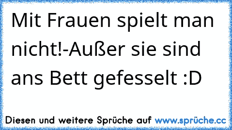 Mit Frauen spielt man nicht!-Außer sie sind ans Bett gefesselt :D