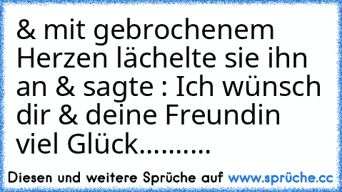 & mit gebrochenem Herzen lächelte sie ihn an & sagte : Ich wünsch dir & deine Freundin viel Glück.......... ♥