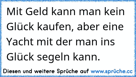 Mit Geld kann man kein Glück kaufen, aber eine Yacht mit der man ins Glück segeln kann.