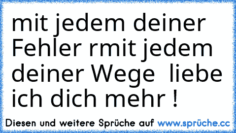 mit jedem deiner Fehler rmit jedem deiner Wege  liebe ich dich mehr ! ♥