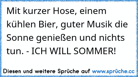 Mit kurzer Hose, einem kühlen Bier, guter Musik die Sonne genießen und nichts tun. - ICH WILL SOMMER!♥