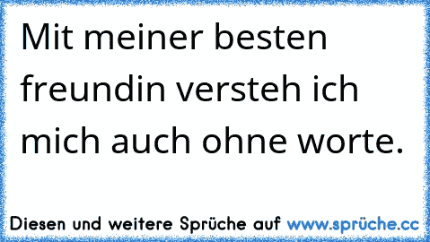 Mit meiner besten freundin versteh ich mich auch ohne worte. ♥