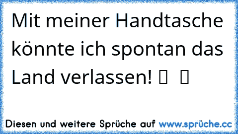 Mit meiner Handtasche könnte ich spontan das Land verlassen! ツ ♥ ツ