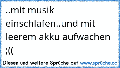 ..mit musik einschlafen..
und mit leerem akku aufwachen ;((