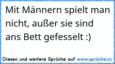 Mit Männern spielt man nicht, außer sie sind ans Bett gefesselt :)