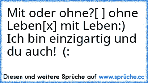 Mit oder ohne?
[ ] ohne Leben
[x] mit Leben
:) ♥ Ich bin einzigartig und du auch! ♥ (: