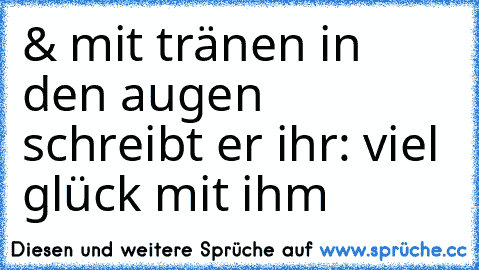 & mit tränen in den augen schreibt er ihr: viel glück mit ihm ♥