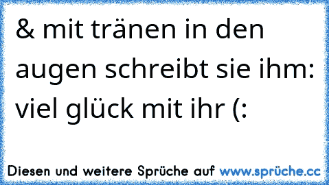 & mit tränen in den augen schreibt sie ihm: viel glück mit ihr (: ♥