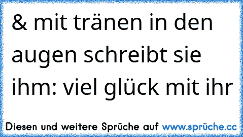 & mit tränen in den augen schreibt sie ihm: viel glück mit ihr ♥