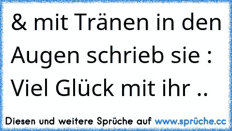 & mit Tränen in den Augen schrieb sie : Viel Glück mit ihr .. ♥