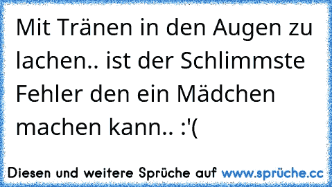 Mit Tränen in den Augen zu lachen.. ist der Schlimmste Fehler den ein Mädchen machen kann.. :'( ♥