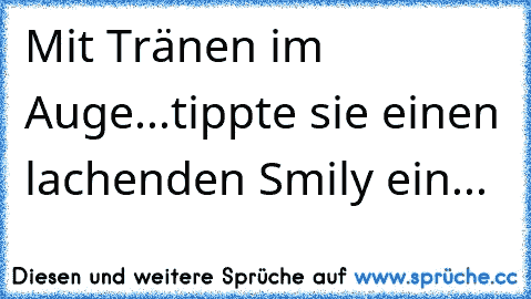 Mit Tränen im Auge...tippte sie einen lachenden Smily ein...♥