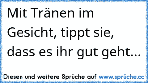 Mit Tränen im Gesicht, tippt sie, dass es ihr gut geht...