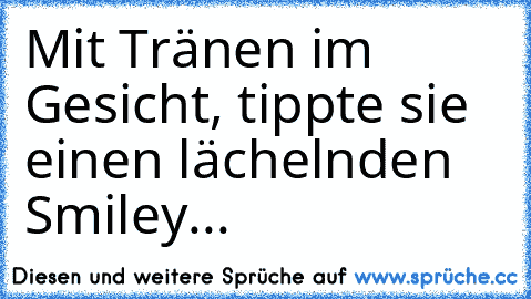 Mit Tränen im Gesicht, tippte sie einen lächelnden Smiley... ♥