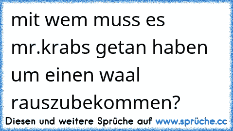 mit wem muss es mr.krabs getan haben um einen waal rauszubekommen?