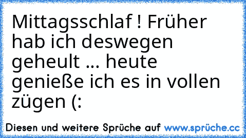 Mittagsschlaf ! Früher hab ich deswegen geheult ... heute genieße ich es in vollen zügen (: