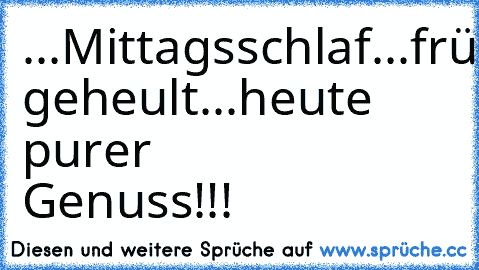 ...Mittagsschlaf...früher geheult...heute purer Genuss!!!