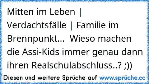 Mitten im Leben | Verdachtsfälle | Familie im Brennpunkt...  Wieso machen die Assi-Kids immer genau dann ihren Realschulabschluss..? ;))