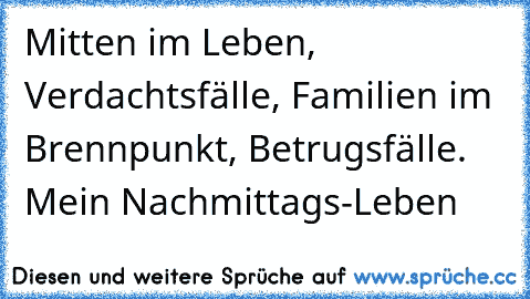 Mitten im Leben, Verdachtsfälle, Familien im Brennpunkt, Betrugsfälle. Mein Nachmittags-Leben ♥