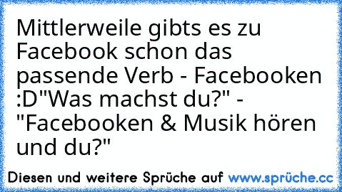 Mittlerweile gibts es zu Facebook schon das passende Verb - Facebooken :D
"Was machst du?" - "Facebooken & Musik hören und du?"