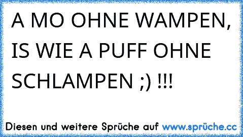 A MO OHNE WAMPEN, IS WIE A PUFF OHNE SCHLAMPEN ;) !!!