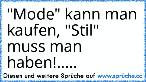 "Mode" kann man kaufen, "Stil" muss man haben!.....